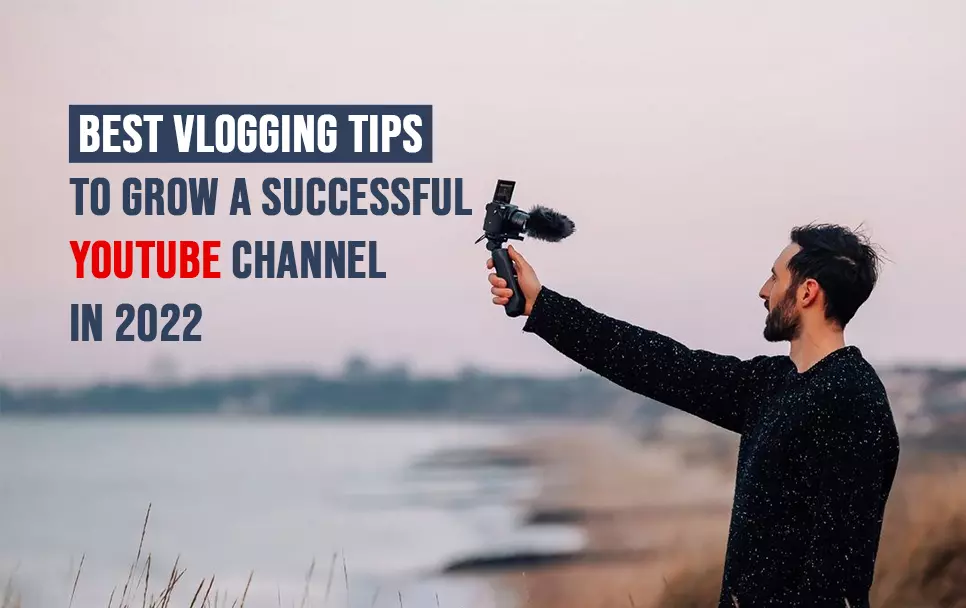  Best Vlogging Tips To Grow A Successful YouTube Channel In 2022 